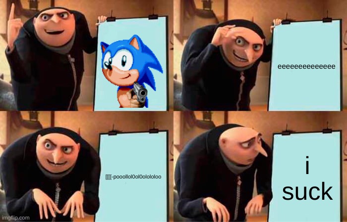 Gru's Plan Meme | eeeeeeeeeeeeee; [[[[-pooollol0ol0olololoo; i suck | image tagged in memes,gru's plan | made w/ Imgflip meme maker