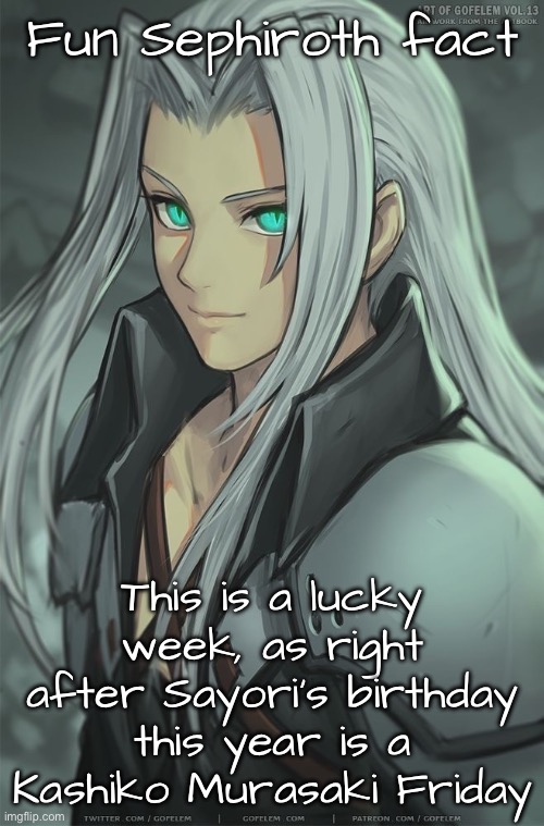 “Next year the Kashiko Murasaki Friday will be right before Sayori’s birthday as 2024 is a leap year” | Fun Sephiroth fact; This is a lucky week, as right after Sayori’s birthday this year is a Kashiko Murasaki Friday | made w/ Imgflip meme maker