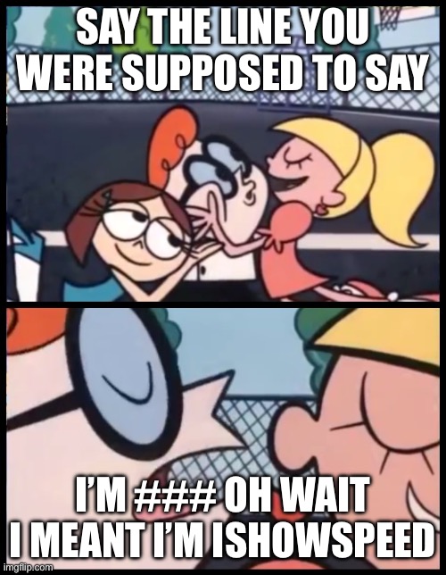 random meme | SAY THE LINE YOU WERE SUPPOSED TO SAY; I’M ### OH WAIT I MEANT I’M ISHOWSPEED | image tagged in memes,say it again dexter,ishowspeed,gay | made w/ Imgflip meme maker