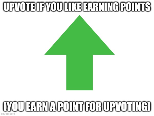 UPVOTE IF YOU LIKE EARNING POINTS; (YOU EARN A POINT FOR UPVOTING) | image tagged in memes,upvote begging | made w/ Imgflip meme maker