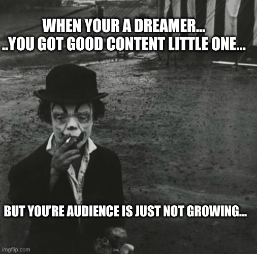 Clowns hard knock life | WHEN YOUR A DREAMER… 
..YOU GOT GOOD CONTENT LITTLE ONE…; BUT YOU’RE AUDIENCE IS JUST NOT GROWING… | image tagged in clowns hard knock life | made w/ Imgflip meme maker