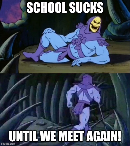 Skeletor disturbing facts | SCHOOL SUCKS; UNTIL WE MEET AGAIN! | image tagged in skeletor disturbing facts | made w/ Imgflip meme maker