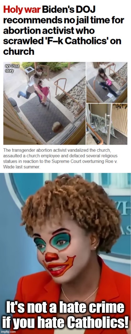 Hate crimes against Catholics: no jail time for attacking churches | NY Post
story; It's not a hate crime if you hate Catholics! | image tagged in clown karine,memes,joe biden,catholics,abortion,hate crimes | made w/ Imgflip meme maker