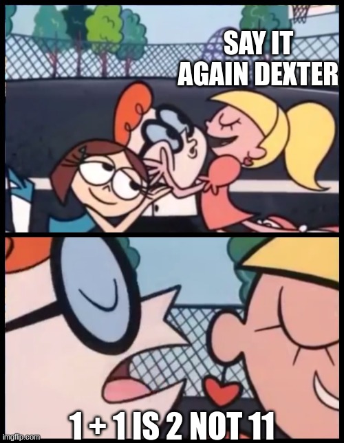 LEARN THIS! | SAY IT AGAIN DEXTER; 1 + 1 IS 2 NOT 11 | image tagged in memes,say it again dexter | made w/ Imgflip meme maker