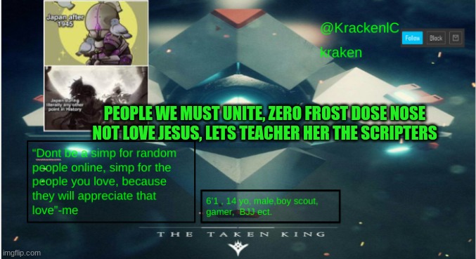 kraken destiny temp | PEOPLE WE MUST UNITE, ZERO FROST DOSE NOSE NOT LOVE JESUS, LETS TEACHER HER THE SCRIPTERS | image tagged in kraken destiny temp | made w/ Imgflip meme maker