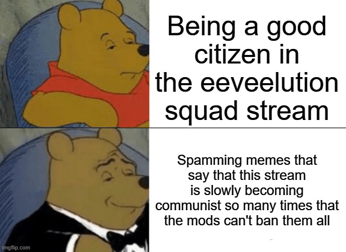 FOR FREEEEDOOOOOMMMMM- | Being a good citizen in the eeveelution squad stream; Spamming memes that say that this stream is slowly becoming communist so many times that the mods can't ban them all | image tagged in memes,tuxedo winnie the pooh | made w/ Imgflip meme maker