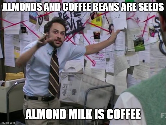 Charlie Conspiracy (Always Sunny in Philidelphia) | ALMONDS AND COFFEE BEANS ARE SEEDS; ALMOND MILK IS COFFEE | image tagged in charlie conspiracy always sunny in philidelphia | made w/ Imgflip meme maker