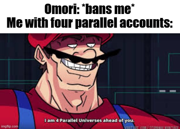 You shall never be rid of me | Omori: *bans me*
Me with four parallel accounts: | image tagged in i am 4 parallel universes ahead of you | made w/ Imgflip meme maker