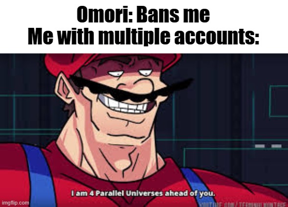 Time to make freedom stream. Come if you want to live | Omori: Bans me
Me with multiple accounts: | image tagged in i am 4 parallel universes ahead of you | made w/ Imgflip meme maker
