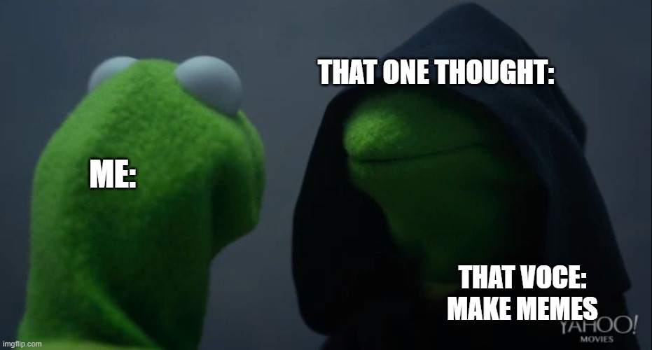 Kermit to Dark Kermit | ME: THAT ONE THOUGHT: THAT VOCE: MAKE MEMES | image tagged in kermit to dark kermit | made w/ Imgflip meme maker