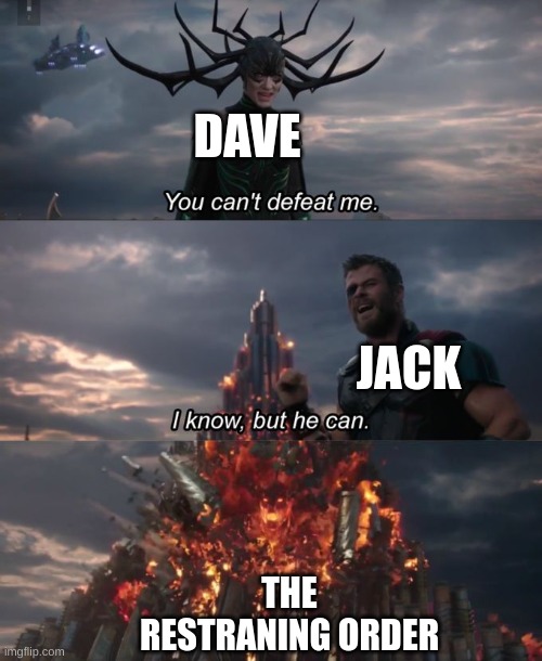 You can't defeat me | DAVE; JACK; THE RESTRANING ORDER | image tagged in you can't defeat me | made w/ Imgflip meme maker