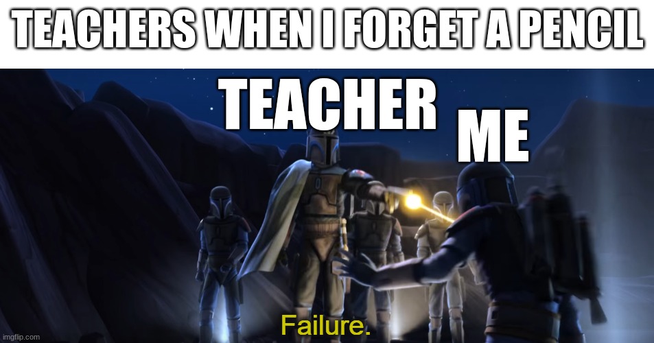I hate when this happens | TEACHERS WHEN I FORGET A PENCIL; TEACHER; ME | image tagged in failure,relatable,memes,funny memes | made w/ Imgflip meme maker