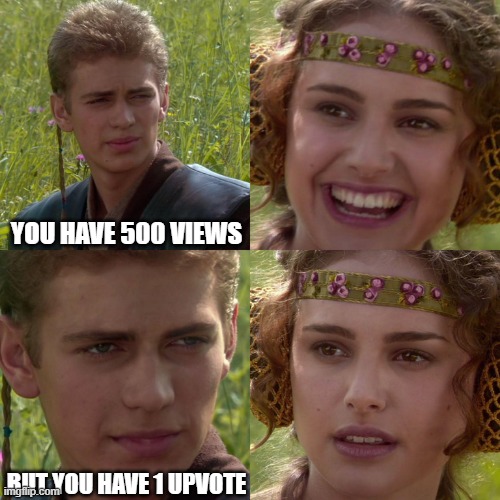 Anakin Padme 4 Panel | YOU HAVE 500 VIEWS; BUT YOU HAVE 1 UPVOTE | image tagged in anakin padme 4 panel | made w/ Imgflip meme maker