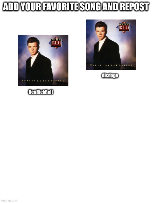 Add Favorite song and repost | ADD YOUR FAVORITE SONG AND REPOST; disdage; HenRickRoll | image tagged in rick roll,rick astley,rick astley you know the rules | made w/ Imgflip meme maker