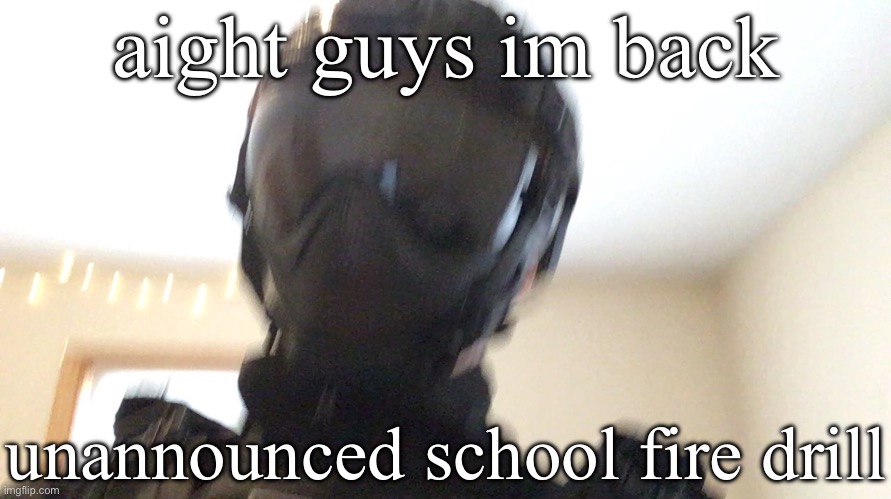 aight guys im back; unannounced school fire drill | image tagged in face of man | made w/ Imgflip meme maker