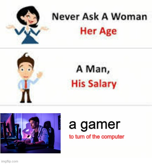 Never ask a woman her age | a gamer; to turn of the computer | image tagged in never ask a woman her age | made w/ Imgflip meme maker