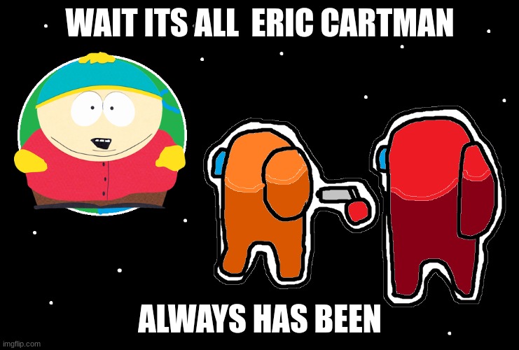south park meme | WAIT ITS ALL  ERIC CARTMAN; ALWAYS HAS BEEN | image tagged in always has been among us | made w/ Imgflip meme maker