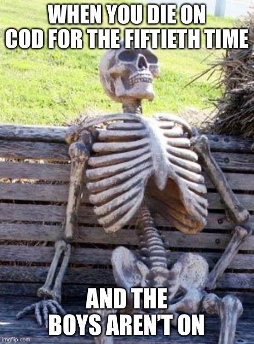 Waiting Skeleton | WHEN YOU DIE ON COD FOR THE FIFTIETH TIME; AND THE BOYS AREN’T ON | image tagged in memes,waiting skeleton | made w/ Imgflip meme maker