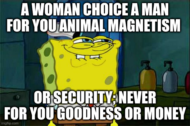 security | A WOMAN CHOICE A MAN FOR YOU ANIMAL MAGNETISM; OR SECURITY; NEVER FOR YOU GOODNESS OR MONEY | image tagged in memes,don't you squidward | made w/ Imgflip meme maker