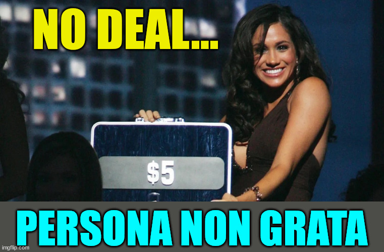 Meghan Markel Deal or No deal | NO DEAL... PERSONA NON GRATA | image tagged in meghan markel deal or no deal | made w/ Imgflip meme maker