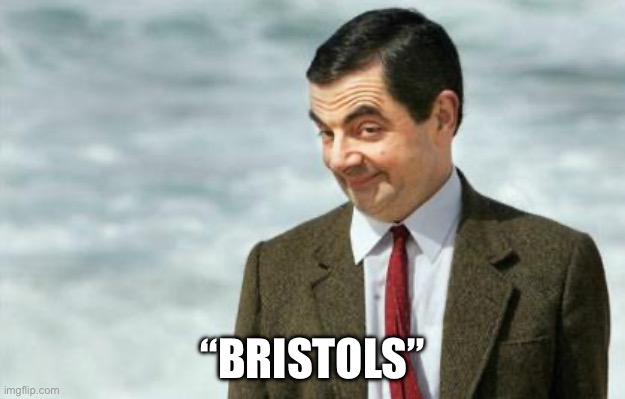 Mr. Bean Eyebrows | “BRISTOLS” | image tagged in mr bean eyebrows | made w/ Imgflip meme maker