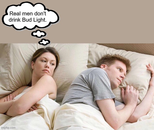 Bud Light | Real men don't drink Bud Light. | image tagged in bud light | made w/ Imgflip meme maker