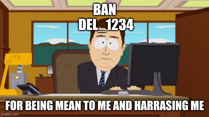 del_1234 | BAN
 DEL_1234; FOR BEING MEAN TO ME AND HARRASING ME | image tagged in memes,aaaaand its gone | made w/ Imgflip meme maker