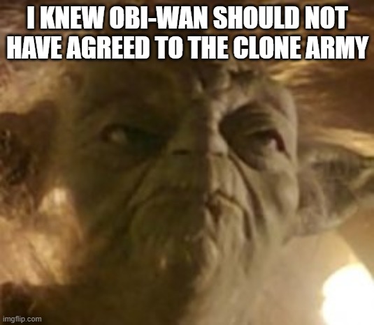 I KNEW OBI-WAN SHOULD NOT HAVE AGREED TO THE CLONE ARMY | made w/ Imgflip meme maker