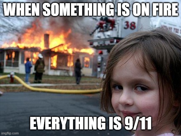 when everything is one fire | WHEN SOMETHING IS ON FIRE; EVERYTHING IS 9/11 | image tagged in memes,disaster girl | made w/ Imgflip meme maker