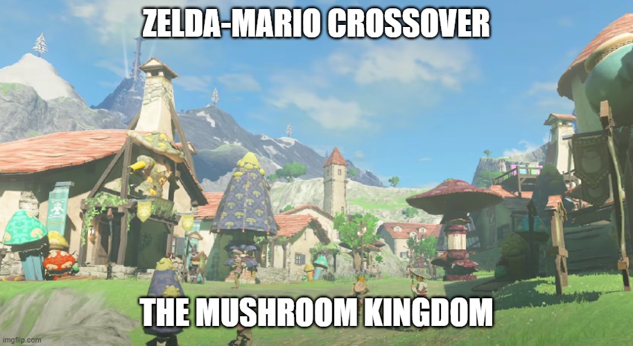 The mushroom kingdom | ZELDA-MARIO CROSSOVER; THE MUSHROOM KINGDOM | image tagged in zelda,totk | made w/ Imgflip meme maker