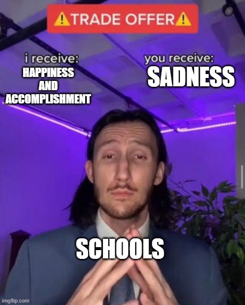 i receive you receive | SADNESS; HAPPINESS AND ACCOMPLISHMENT; SCHOOLS | image tagged in i receive you receive | made w/ Imgflip meme maker
