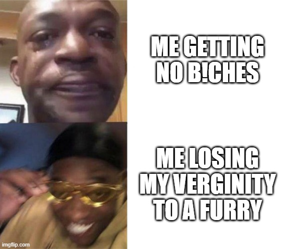 im the biggest bird | ME GETTING NO B!CHES; ME LOSING MY VERGINITY TO A FURRY | image tagged in black guy crying and black guy laughing | made w/ Imgflip meme maker
