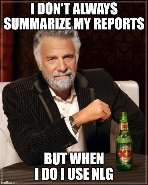 The Most Interesting Man In The World Meme | I DON'T ALWAYS SUMMARIZE MY REPORTS; BUT WHEN I DO I USE NLG | image tagged in memes,the most interesting man in the world | made w/ Imgflip meme maker