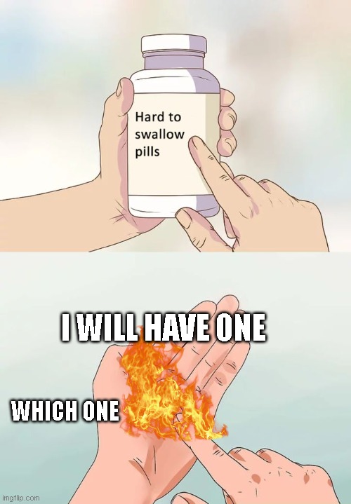 i just got burned | I WILL HAVE ONE; WHICH ONE | image tagged in memes,hard to swallow pills | made w/ Imgflip meme maker