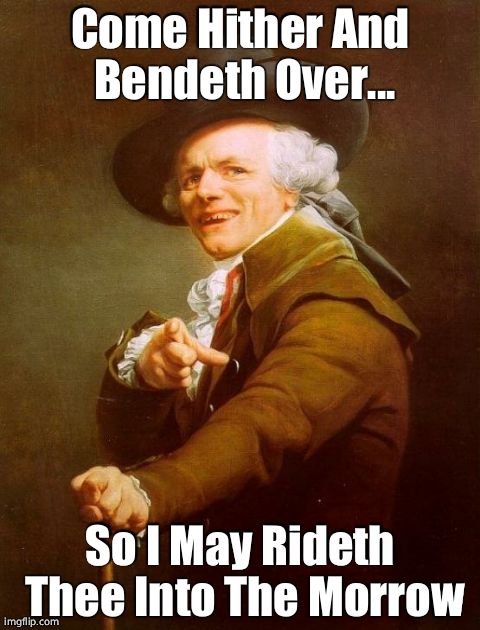 Joseph Ducreux | Come Hither And Bendeth Over... So I May Rideth Thee Into The Morrow | image tagged in memes,joseph ducreux,funny | made w/ Imgflip meme maker