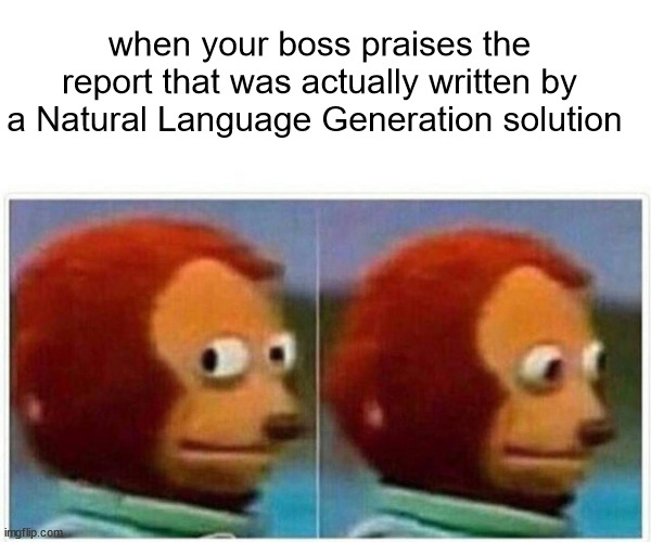 Monkey Puppet Meme | when your boss praises the report that was actually written by a Natural Language Generation solution | image tagged in memes,monkey puppet | made w/ Imgflip meme maker