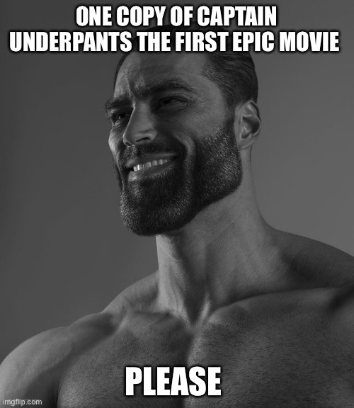 That’s my favorite movie | ONE COPY OF CAPTAIN UNDERPANTS THE FIRST EPIC MOVIE; PLEASE | image tagged in giga chad | made w/ Imgflip meme maker