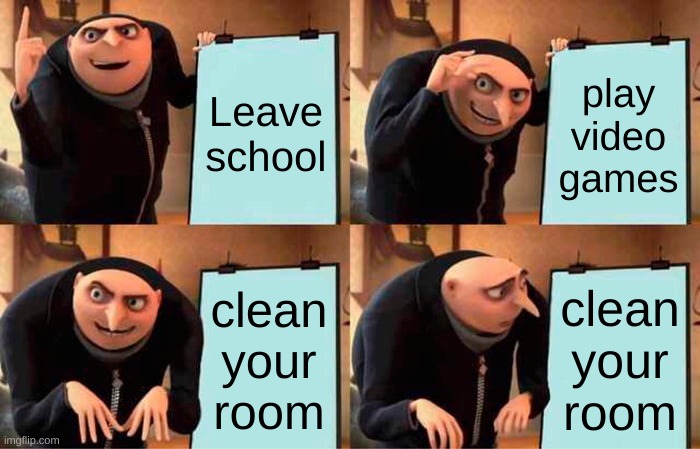 Gru's Plan | Leave school; play video games; clean your room; clean your room | image tagged in memes,gru's plan | made w/ Imgflip meme maker