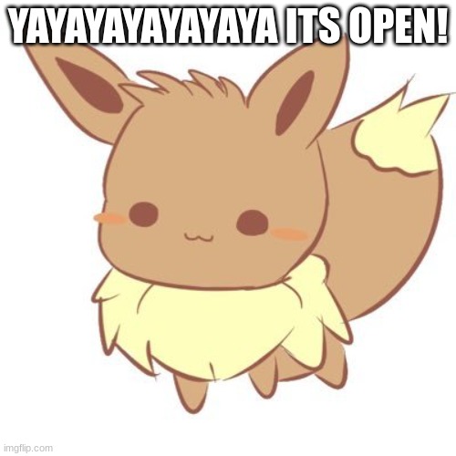 YAYAYAYAYY | YAYAYAYAYAYAYA ITS OPEN! | image tagged in chibi eevee | made w/ Imgflip meme maker