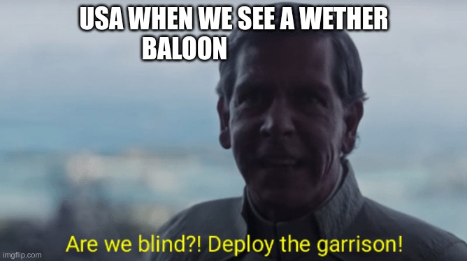 Are we blind? Deploy the garrison! | USA WHEN WE SEE A WETHER BALOON | image tagged in are we blind deploy the garrison | made w/ Imgflip meme maker