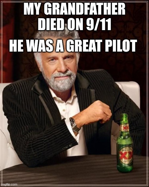 The Most Interesting Man In The World Meme | MY GRANDFATHER DIED ON 9/11; HE WAS A GREAT PILOT | image tagged in memes,the most interesting man in the world | made w/ Imgflip meme maker