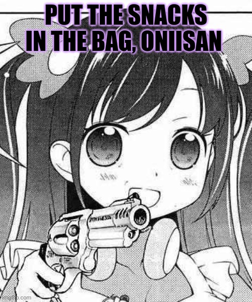 anime girl with a gun | PUT THE SNACKS IN THE BAG, ONIISAN | image tagged in anime girl with a gun | made w/ Imgflip meme maker