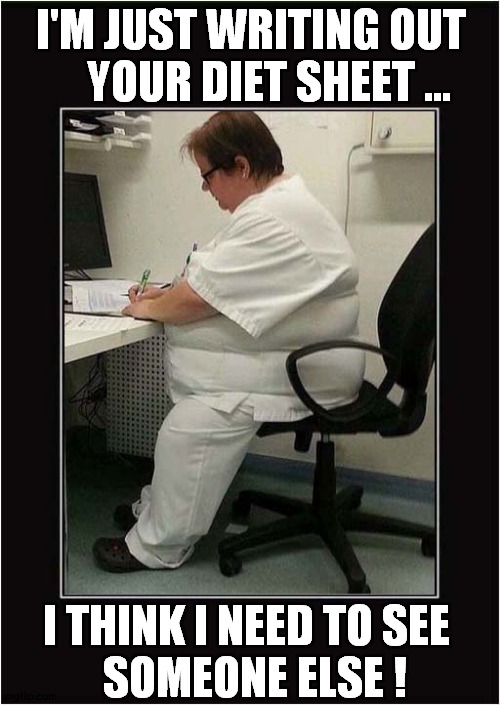 Meanwhile At The Doctors ... | I'M JUST WRITING OUT
    YOUR DIET SHEET ... I THINK I NEED TO SEE
  SOMEONE ELSE ! | image tagged in doctors,dieting,dark humour | made w/ Imgflip meme maker