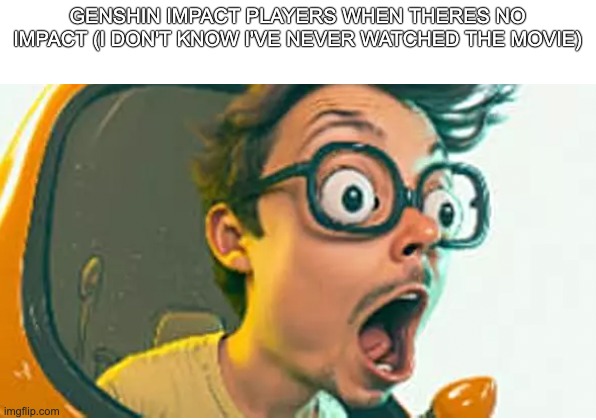 NO IMPACT?! | GENSHIN IMPACT PLAYERS WHEN THERES NO IMPACT (I DON'T KNOW I'VE NEVER WATCHED THE MOVIE) | image tagged in genshin impact | made w/ Imgflip meme maker