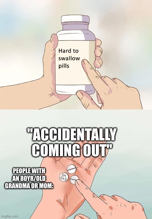 Hard To Swallow Pills | "ACCIDENTALLY COMING OUT"; PEOPLE WITH AN 80YR/OLD GRANDMA OR MOM: | image tagged in memes,hard to swallow pills | made w/ Imgflip meme maker
