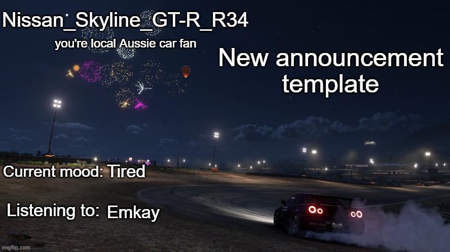 Nissan_Skyline_GT-R_R34 announcement temp Gen 3 | New announcement template; Tired; Emkay | image tagged in nissan_skyline_gt-r_r34 announcement temp gen 3 | made w/ Imgflip meme maker