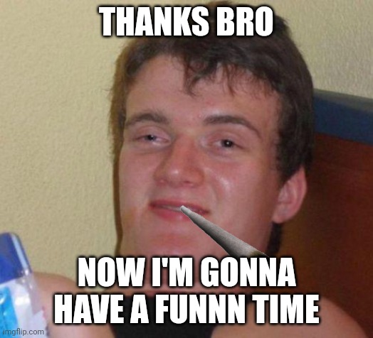 stoned guy | THANKS BRO NOW I'M GONNA HAVE A FUNNN TIME | image tagged in stoned guy | made w/ Imgflip meme maker