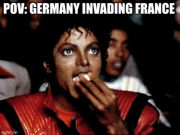 Micheal Jackson Popcorn | POV: GERMANY INVADING FRANCE | image tagged in micheal jackson popcorn | made w/ Imgflip meme maker