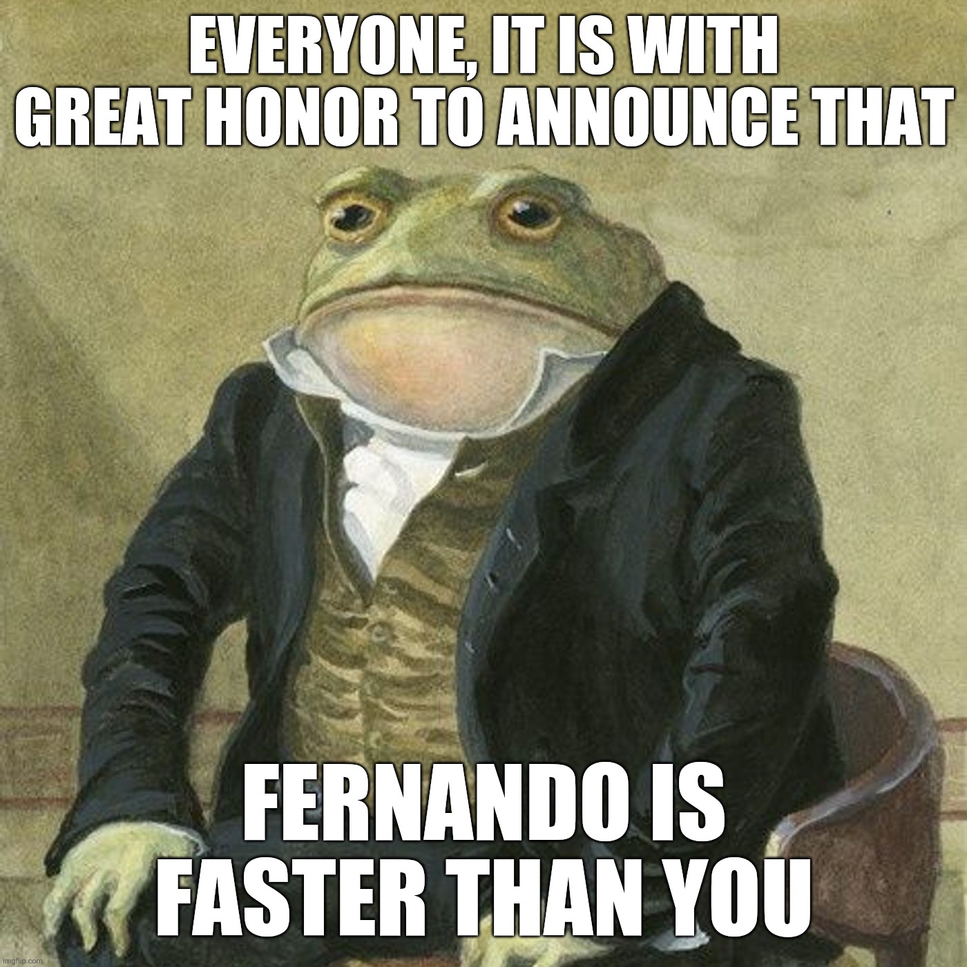 Gentlemen, it is with great pleasure to inform you that | EVERYONE, IT IS WITH GREAT HONOR TO ANNOUNCE THAT; FERNANDO IS FASTER THAN YOU | image tagged in gentlemen it is with great pleasure to inform you that,formula 1 | made w/ Imgflip meme maker