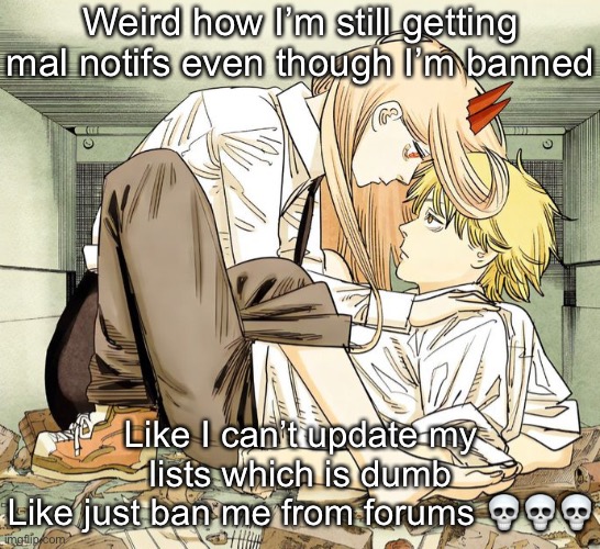 Denji and power | Weird how I’m still getting mal notifs even though I’m banned; Like I can’t update my lists which is dumb
Like just ban me from forums 💀💀💀 | image tagged in denji and power | made w/ Imgflip meme maker